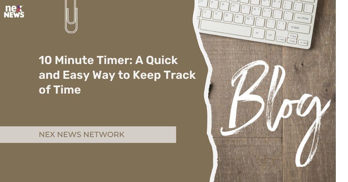 10 Minute Timer: A Quick and Easy Way to Keep Track of Time