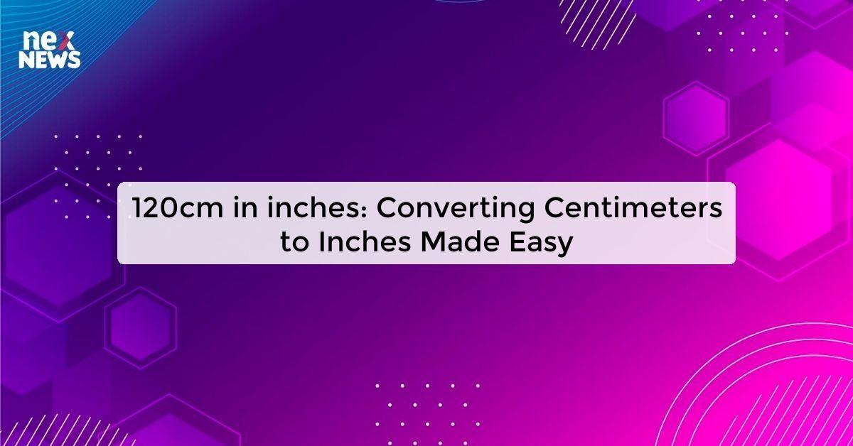 120cm in inches: Converting Centimeters to Inches Made Easy