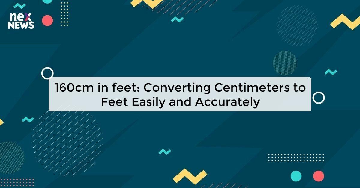 160cm in feet: Converting Centimeters to Feet Easily and Accurately