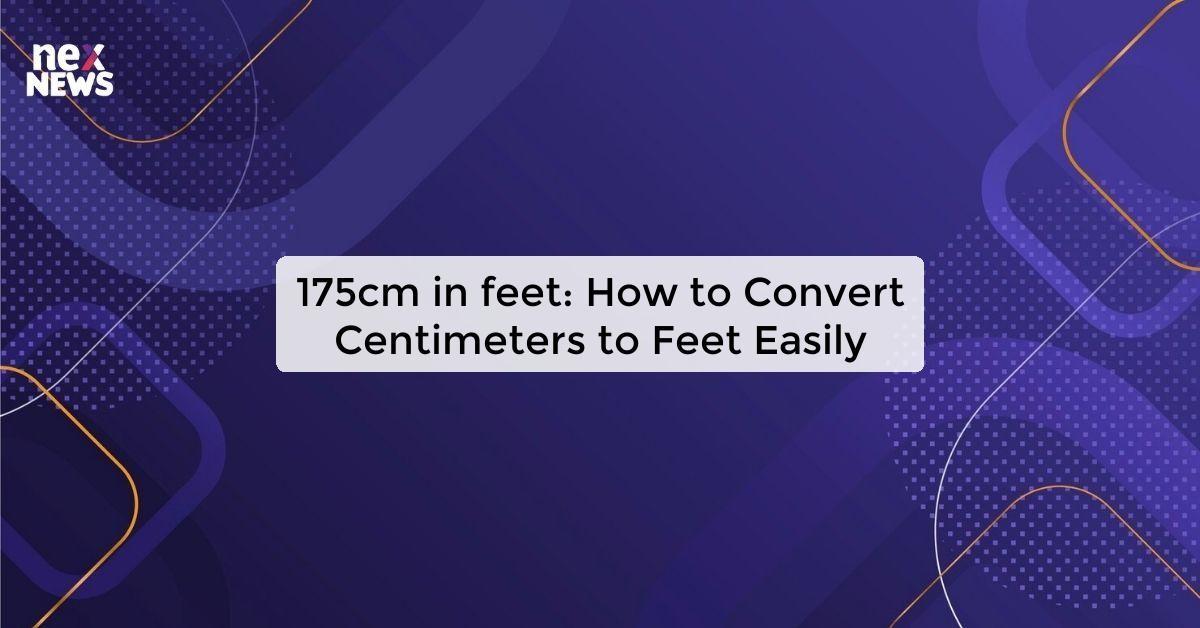 175cm in feet: How to Convert Centimeters to Feet Easily