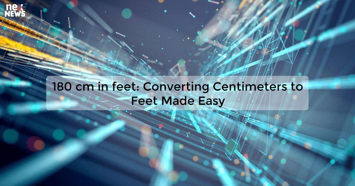 180 cm in feet: Converting Centimeters to Feet Made Easy