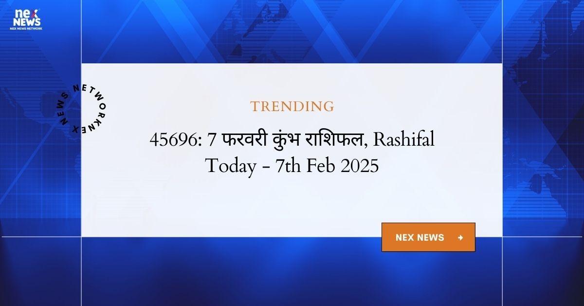 45696: 7th February 2025, Kumbh Rashifal Today - 7 फरवरी कुंभ राशिफल