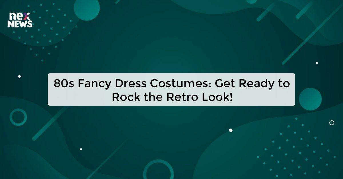 80s Fancy Dress Costumes: Get Ready to Rock the Retro Look!