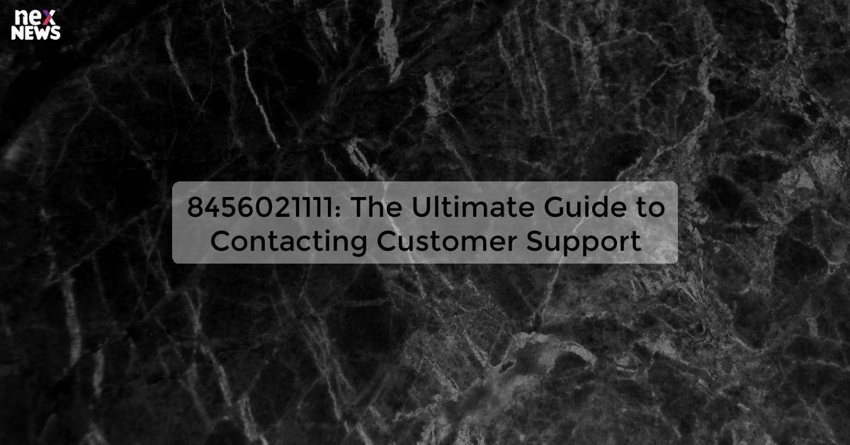 8456021111: The Ultimate Guide to Contacting Customer Support