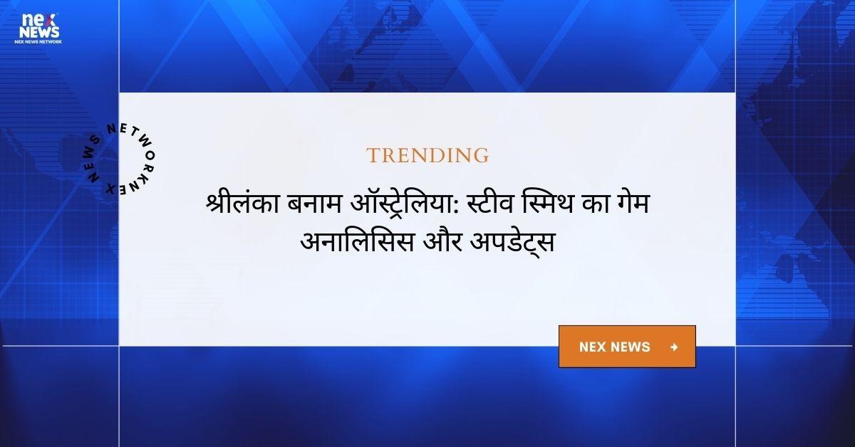 श्रीलंका बनाम ऑस्ट्रेलिया: स्टीव स्मिथ के साथ क्रिकेट मुकाबला अपडेट