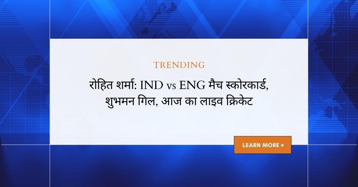 रोहित शर्मा: IND बनाम ENG क्रिकेट मैच, लाइव स्कोर, शुभमन गिल की प्रदर्शन