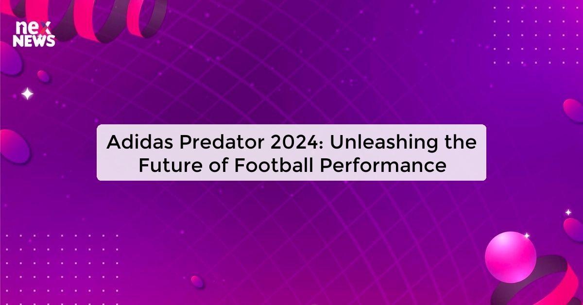 Adidas Predator 2024: Unleashing the Future of Football Performance