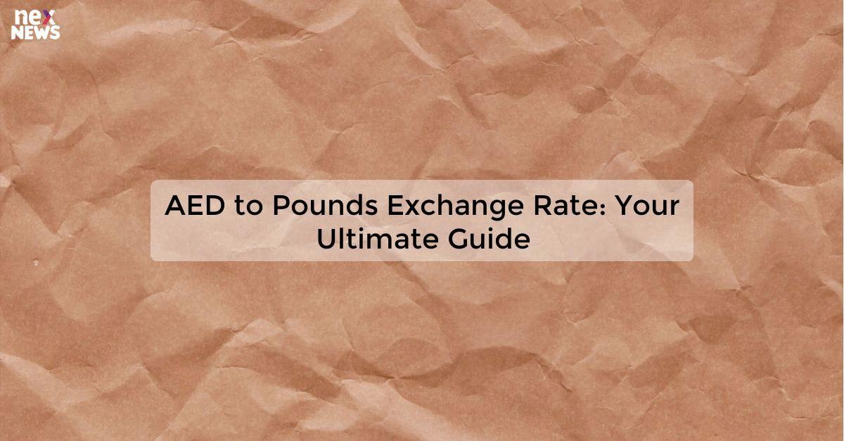 AED to Pounds Exchange Rate: Your Ultimate Guide