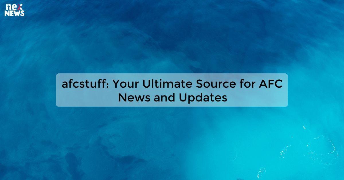 afcstuff: Your Ultimate Source for AFC News and Updates