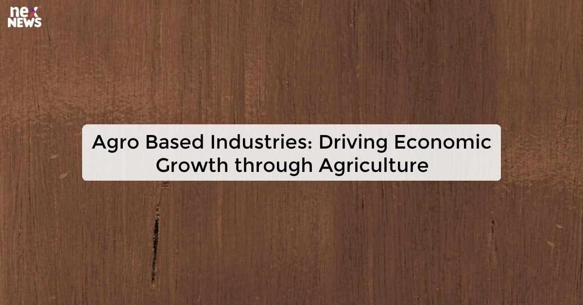 Agro Based Industries: Driving Economic Growth through Agriculture