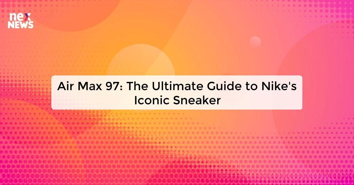 Air Max 97: The Ultimate Guide to Nike's Iconic Sneaker