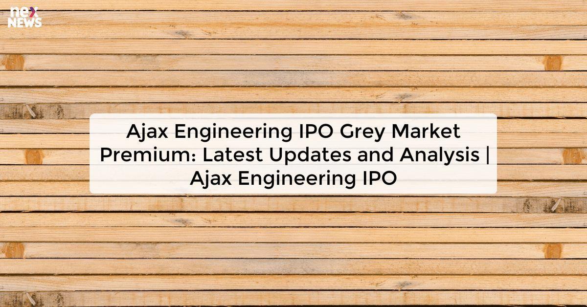 Ajax Engineering IPO Grey Market Premium: Latest Updates and Analysis | Ajax Engineering IPO