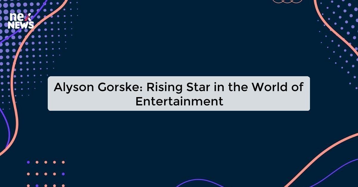 Alyson Gorske: Rising Star in the World of Entertainment