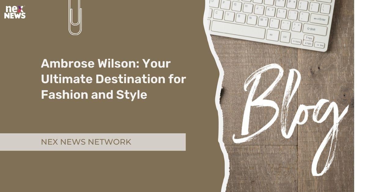 Ambrose Wilson: Your Ultimate Destination for Fashion and Style