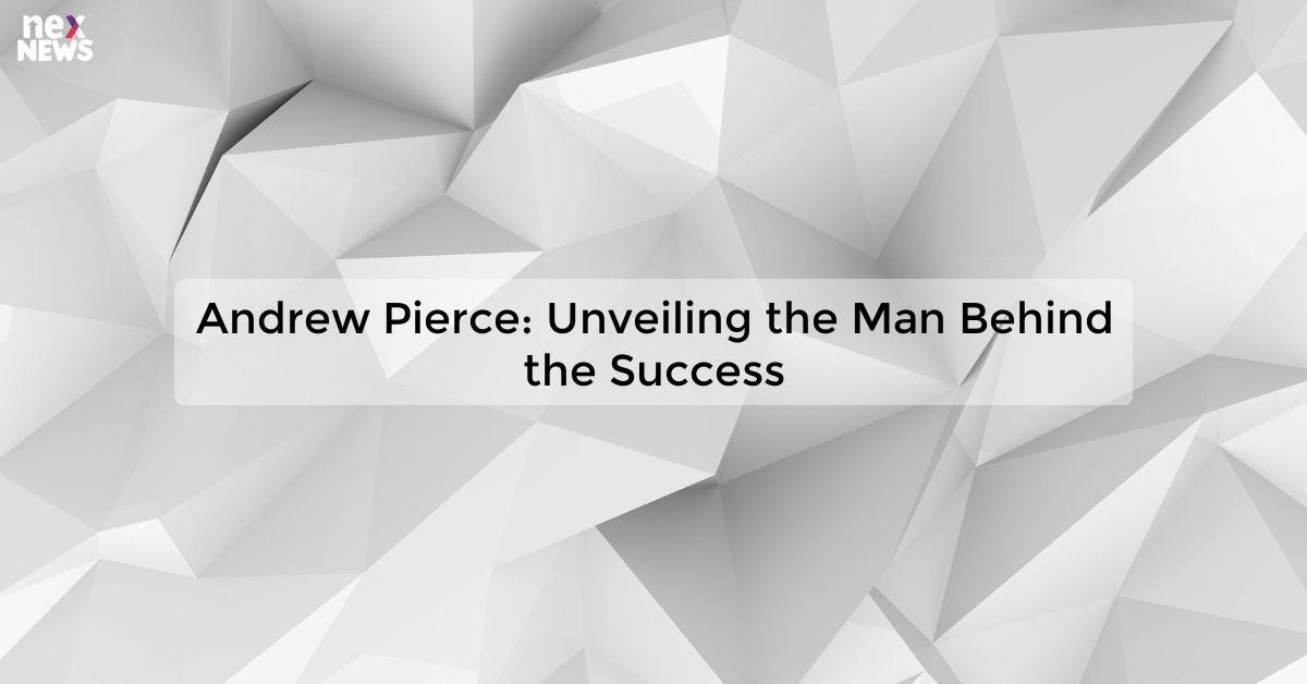 Andrew Pierce: Unveiling the Man Behind the Success