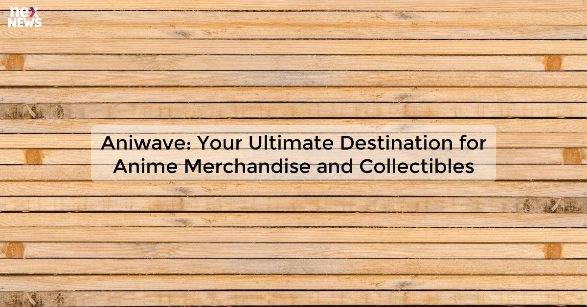 Aniwave: Your Ultimate Destination for Anime Merchandise and Collectibles