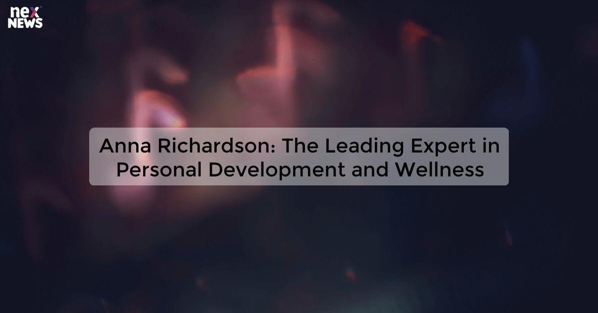 Anna Richardson: The Leading Expert in Personal Development and Wellness