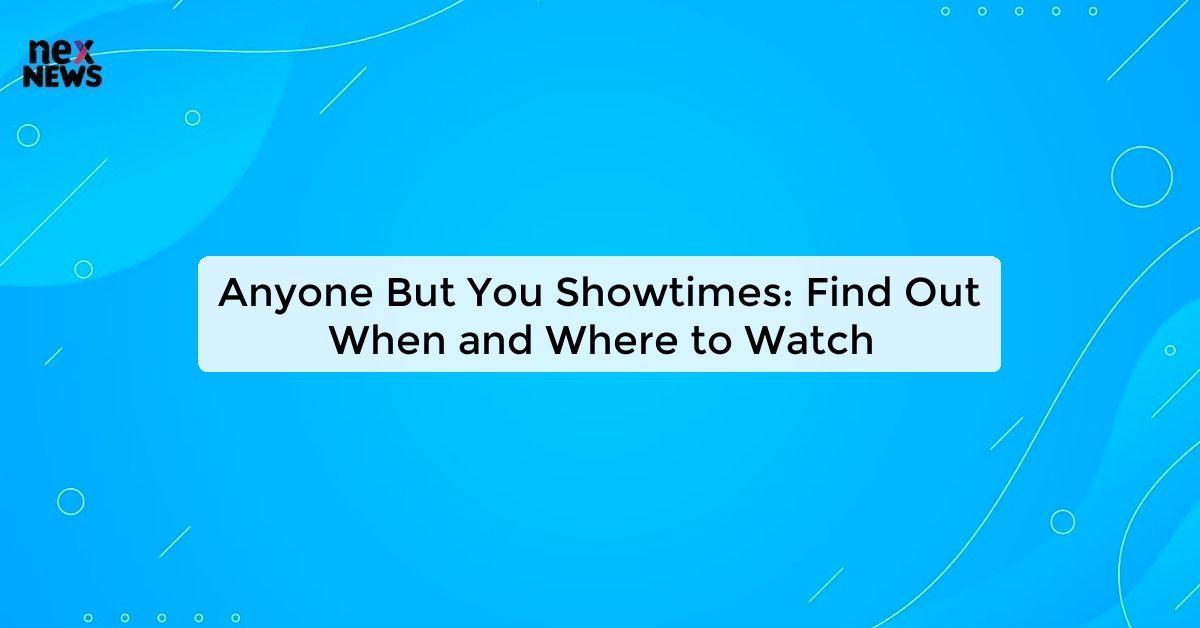 Anyone But You Showtimes: Find Out When and Where to Watch