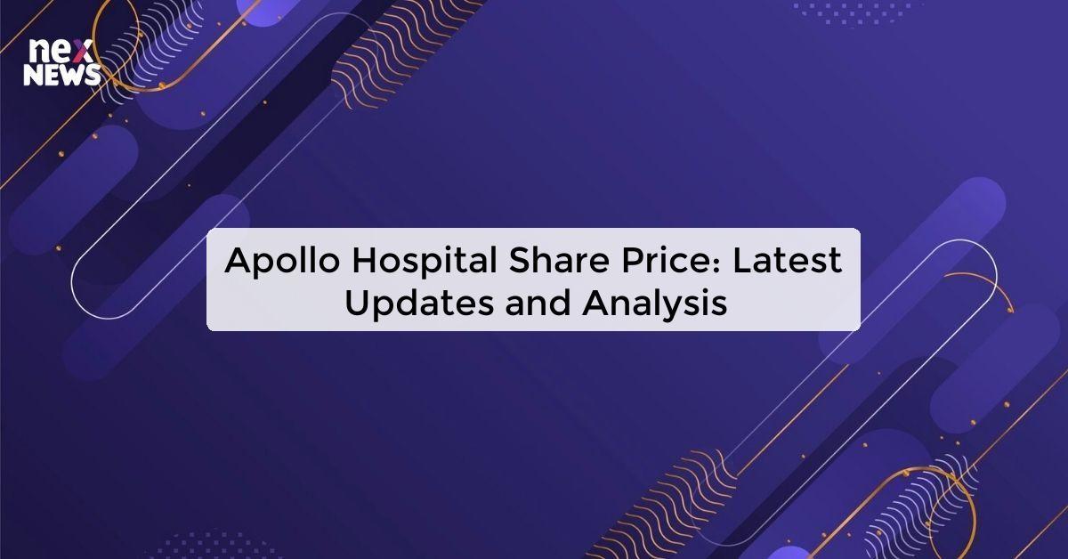 Apollo Hospital Share Price: Latest Updates and Analysis