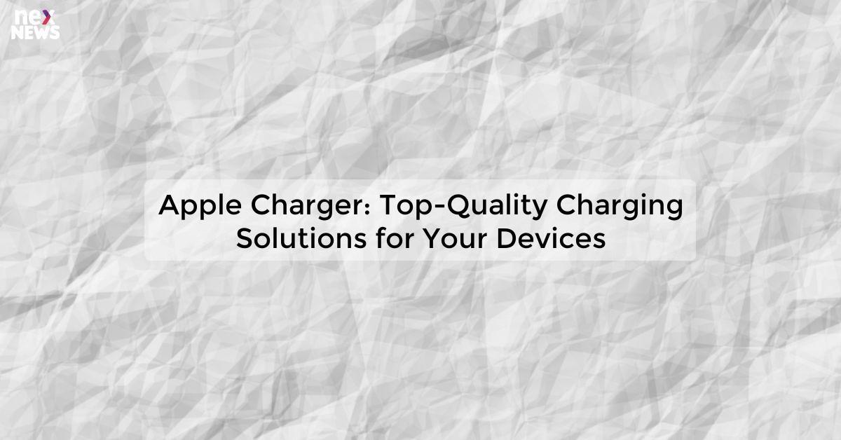 Apple Charger: Top-Quality Charging Solutions for Your Devices