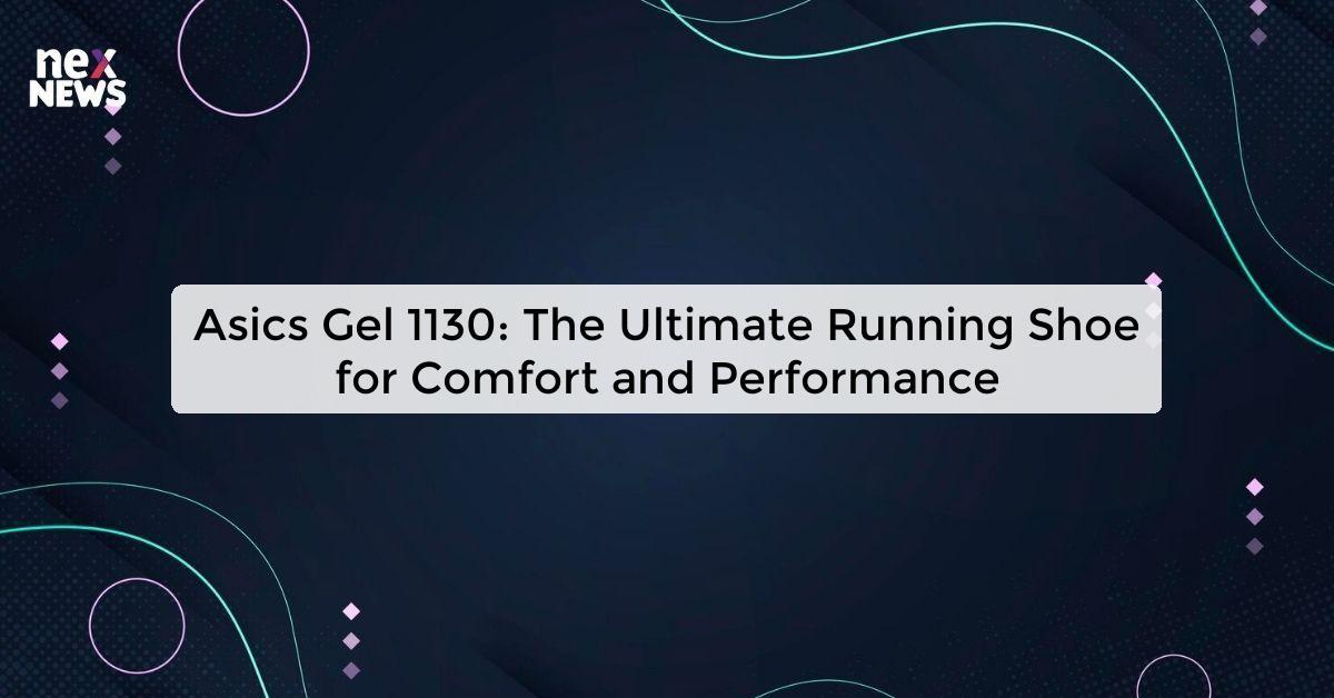 Asics Gel 1130: The Ultimate Running Shoe for Comfort and Performance