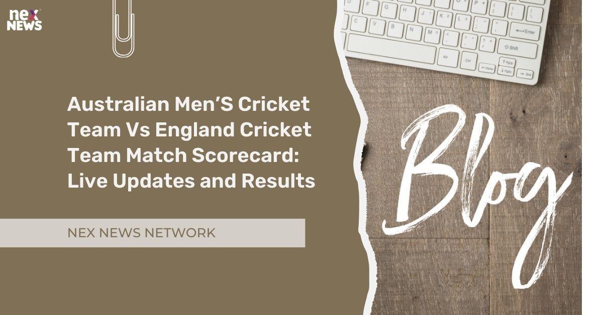 Australian Men’S Cricket Team Vs England Cricket Team Match Scorecard: Live Updates and Results