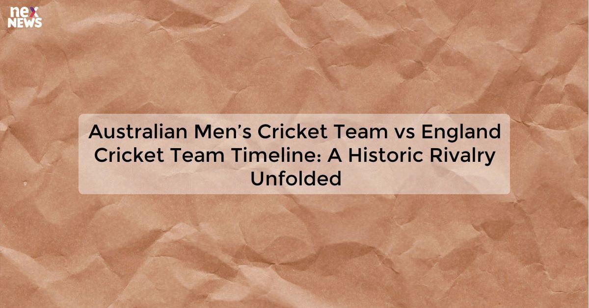 Australian Men’s Cricket Team vs England Cricket Team Timeline: A Historic Rivalry Unfolded