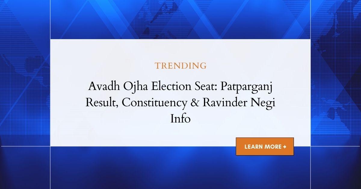 Avadh Ojha Election Seat: Patparganj Result, Constituency & Ravinder Negi Info