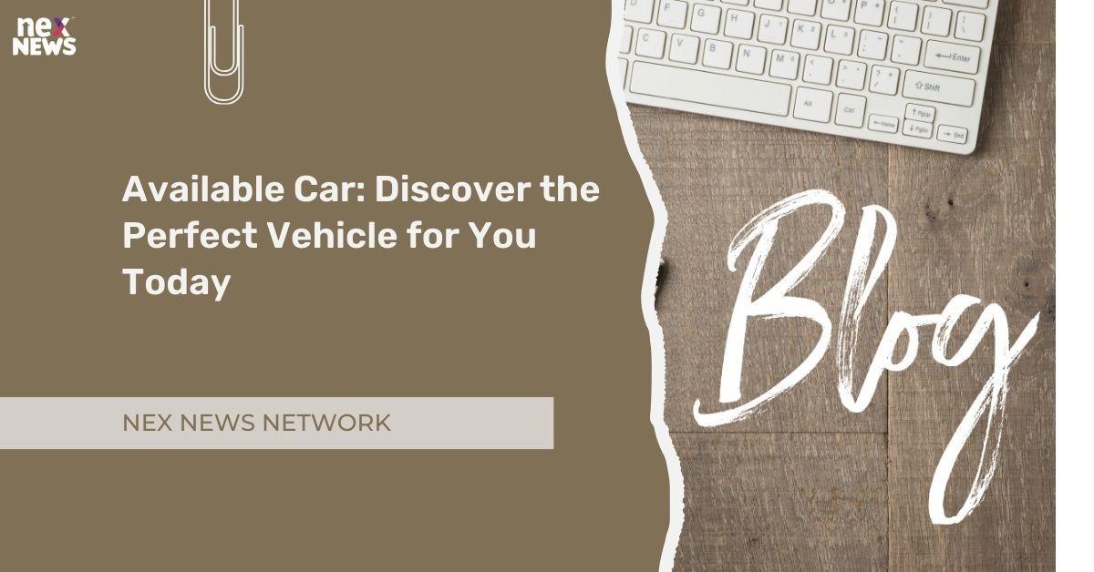 Available Car: Discover the Perfect Vehicle for You Today