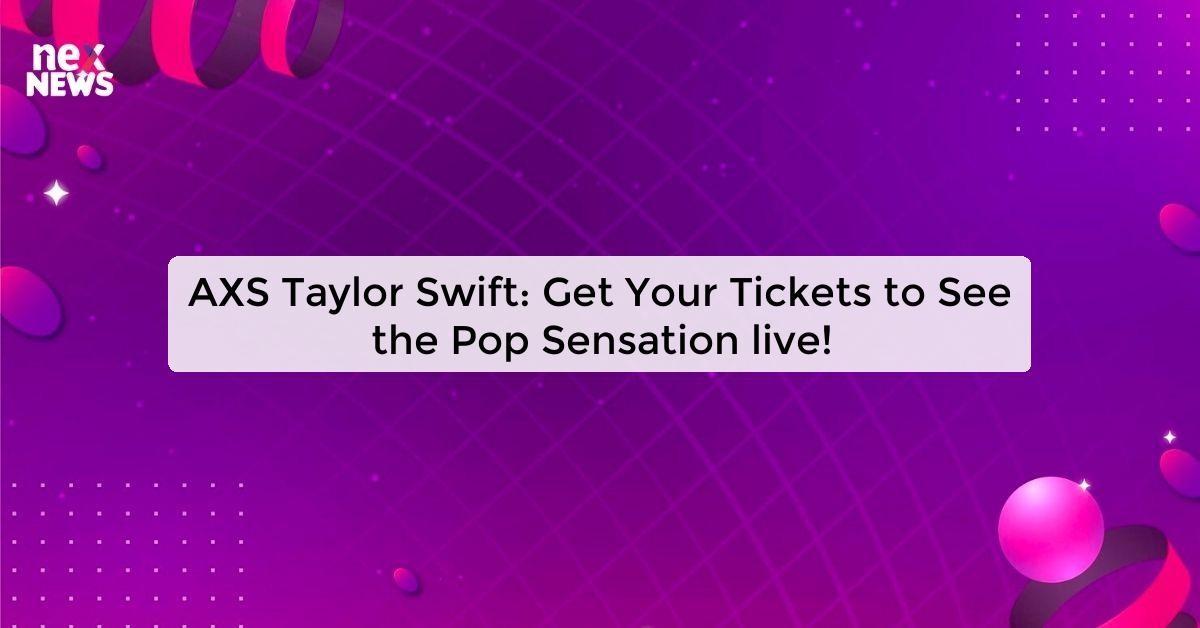 AXS Taylor Swift: Get Your Tickets to See the Pop Sensation live!