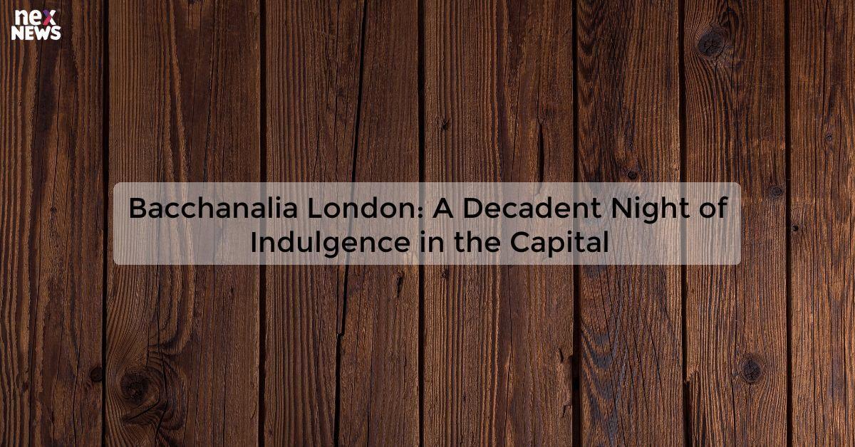 Bacchanalia London: A Decadent Night of Indulgence in the Capital