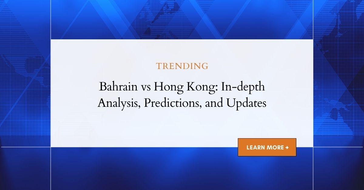 Bahrain vs Hong Kong: In-depth Analysis, Stats, and Predictions