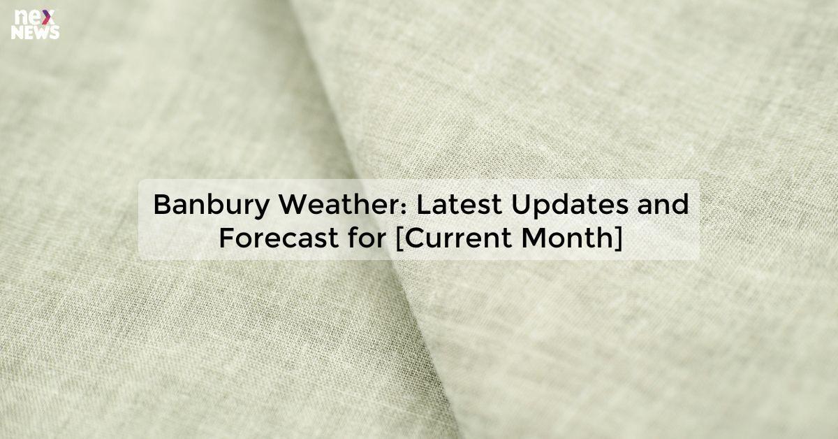 Banbury Weather: Latest Updates and Forecast for [Current Month]