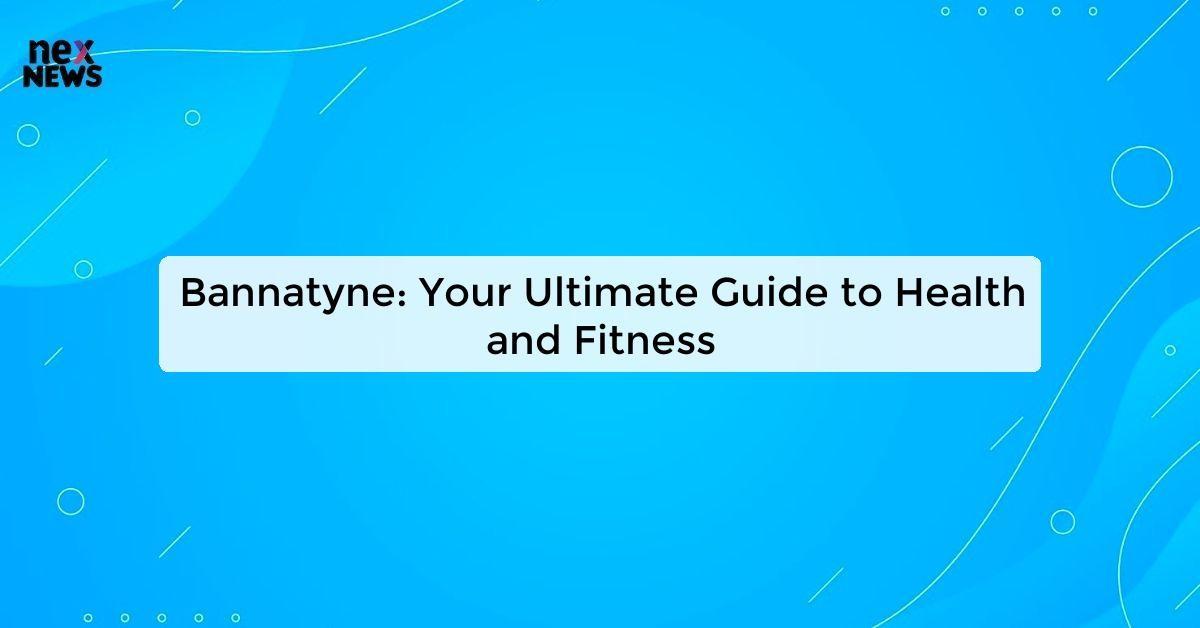 Bannatyne: Your Ultimate Guide to Health and Fitness