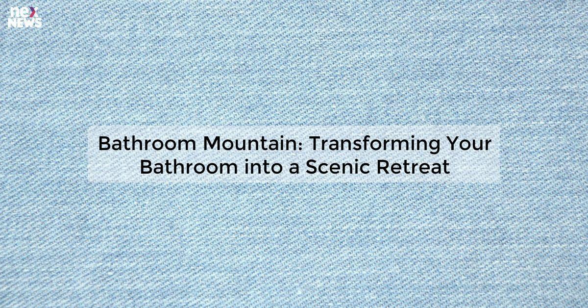 Bathroom Mountain: Transforming Your Bathroom into a Scenic Retreat