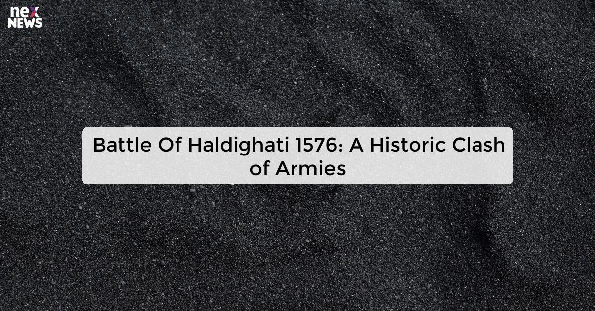 Battle Of Haldighati 1576: A Historic Clash of Armies