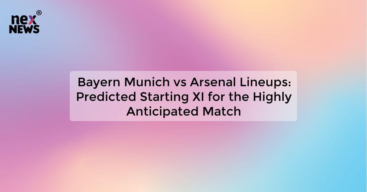 Bayern Munich vs Arsenal Lineups: Predicted Starting XI for the Highly Anticipated Match