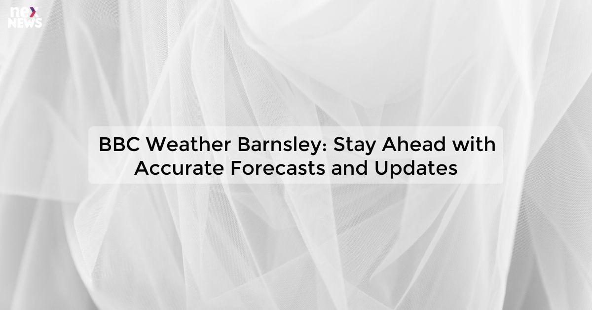 BBC Weather Barnsley: Stay Ahead with Accurate Forecasts and Updates