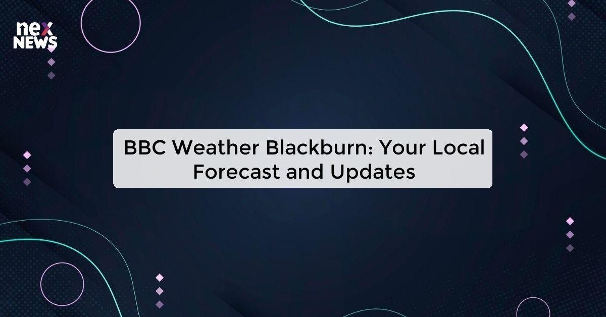 BBC Weather Blackburn: Your Local Forecast and Updates