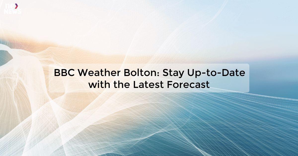 BBC Weather Bolton: Stay Up-to-Date with the Latest Forecast