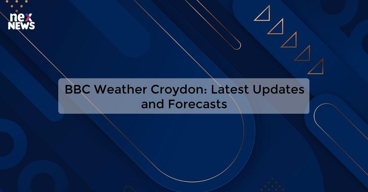 BBC Weather Croydon: Latest Updates and Forecasts