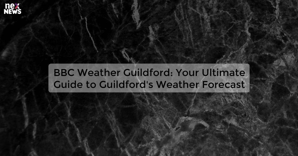 BBC Weather Guildford: Your Ultimate Guide to Guildford's Weather Forecast