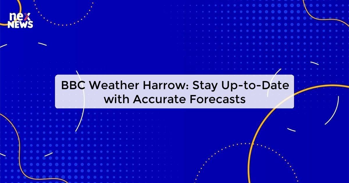 BBC Weather Harrow: Stay Up-to-Date with Accurate Forecasts