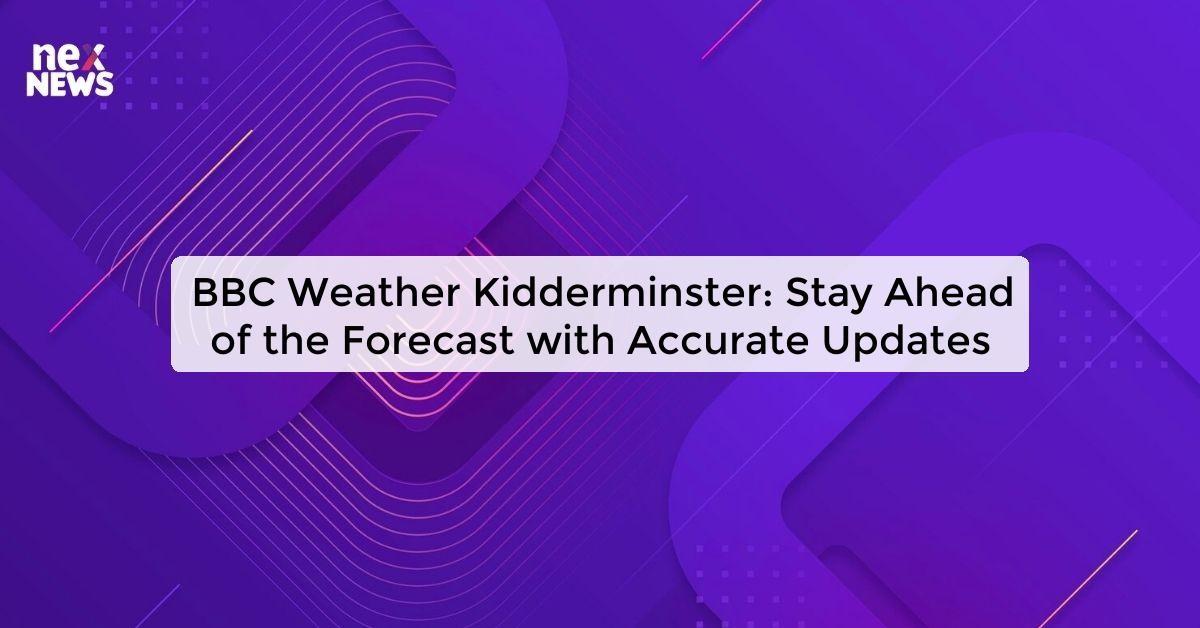 BBC Weather Kidderminster: Stay Ahead of the Forecast with Accurate Updates