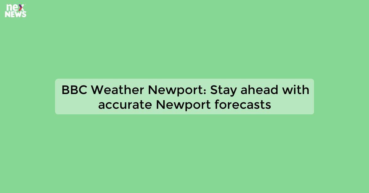 BBC Weather Newport: Stay ahead with accurate Newport forecasts