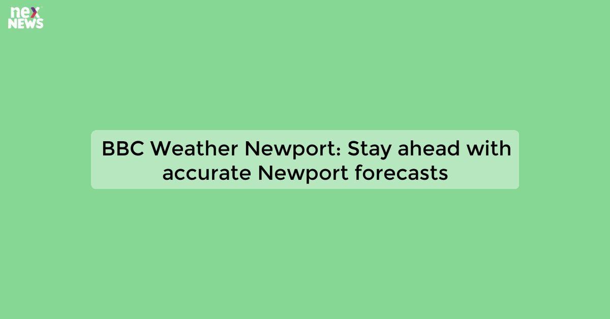 BBC Weather Newport: Stay ahead with accurate Newport forecasts