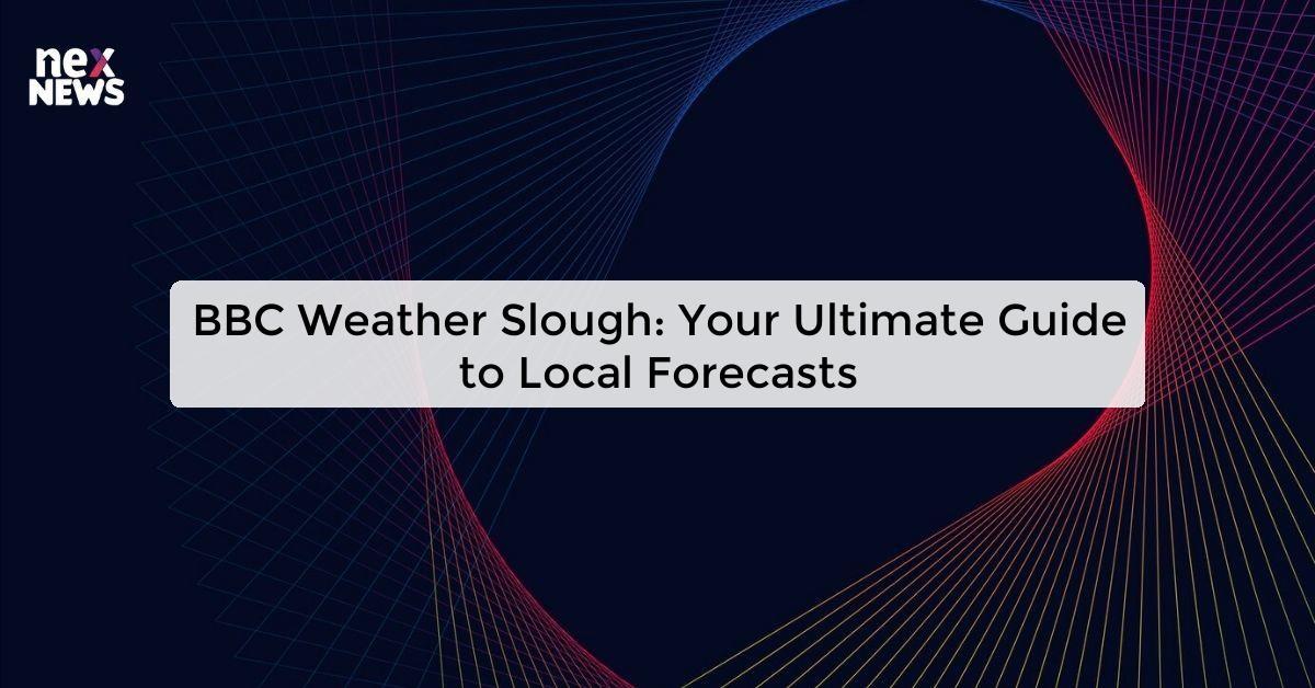 BBC Weather Slough: Your Ultimate Guide to Local Forecasts