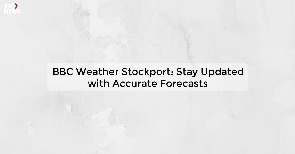 BBC Weather Stockport: Stay Updated with Accurate Forecasts