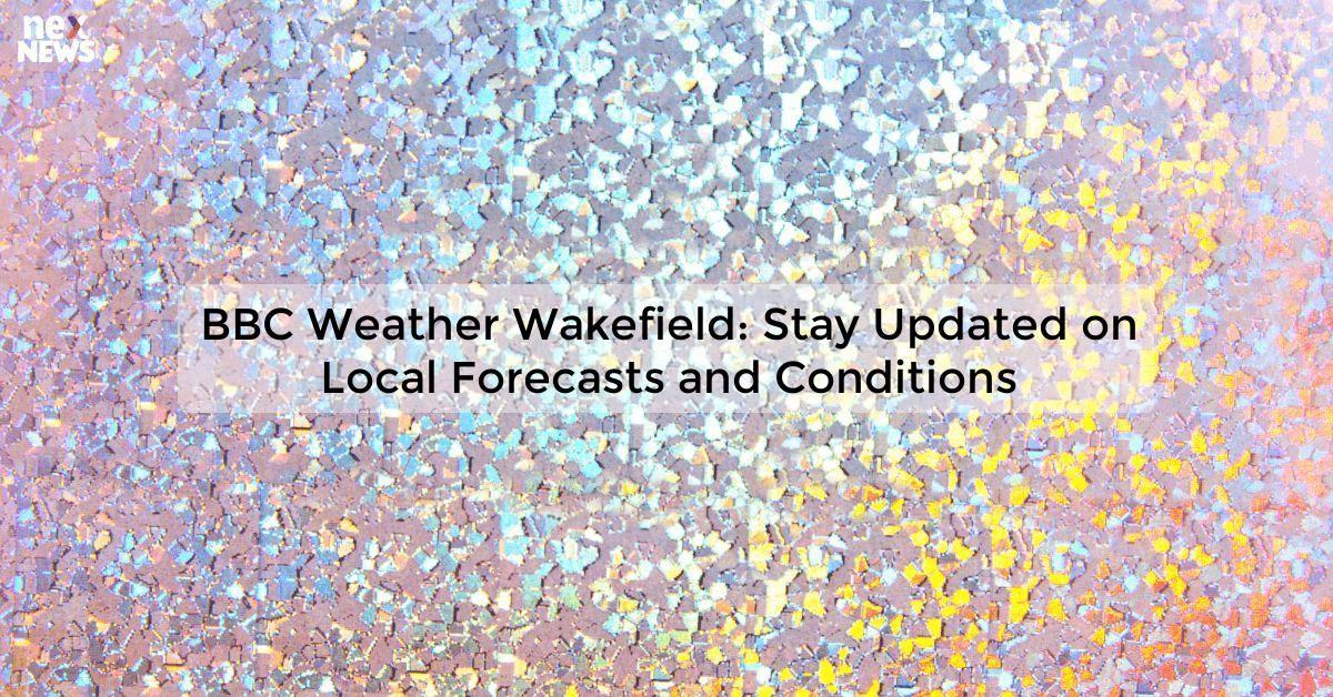 BBC Weather Wakefield: Stay Updated on Local Forecasts and Conditions