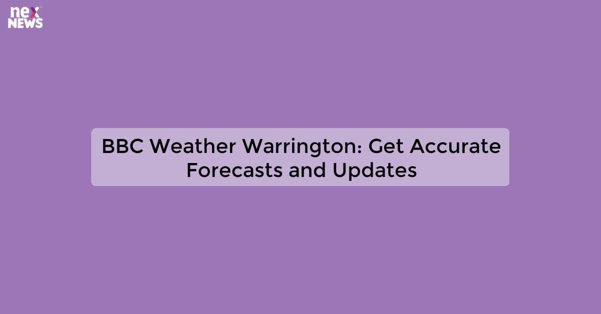 BBC Weather Warrington: Get Accurate Forecasts and Updates